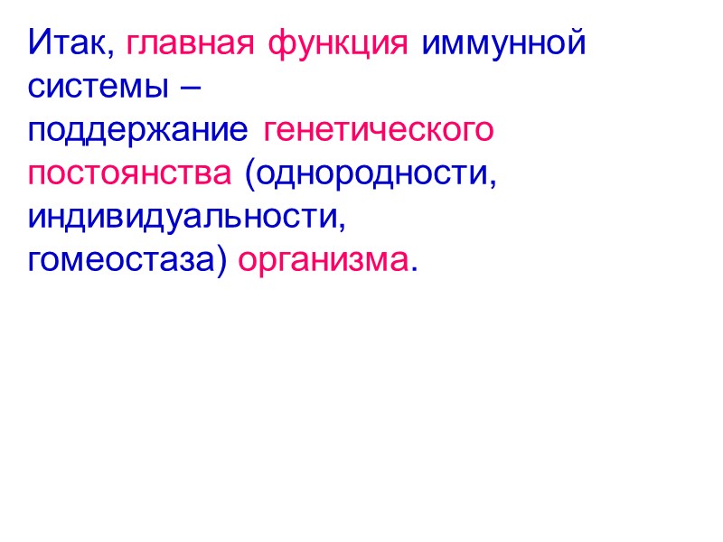 Итак, главная функция иммунной  системы – поддержание генетического  постоянства (однородности,  индивидуальности,